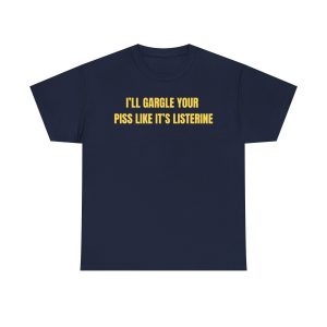 I’ll Gargle Your Piss Like It’s Listerine Funny Shirt