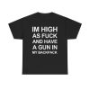Im high as fuck and have a gun in my backpack funny shirt
