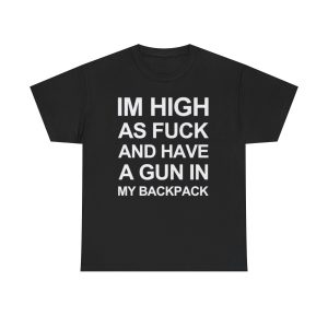Im high as fuck and have a gun in my backpack funny shirt