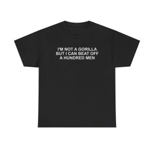 Im not a gorilla but i can beat off a hundred men funny shirt