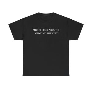 Might Fuck Around And Find The Clit Funny Shirt